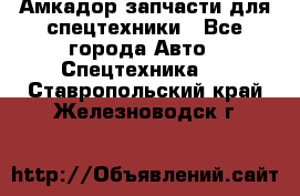 Амкадор запчасти для спецтехники - Все города Авто » Спецтехника   . Ставропольский край,Железноводск г.